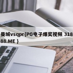 曼城vsqpr{PG电子爆奖视频 31888.ME }