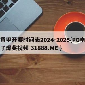 意甲开赛时间表2024-2025{PG电子爆奖视频 31888.ME }