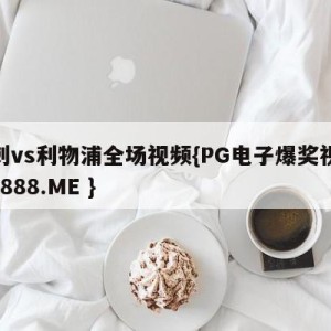 热刺vs利物浦全场视频{PG电子爆奖视频 31888.ME }