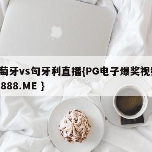 葡萄牙vs匈牙利直播{PG电子爆奖视频 31888.ME }