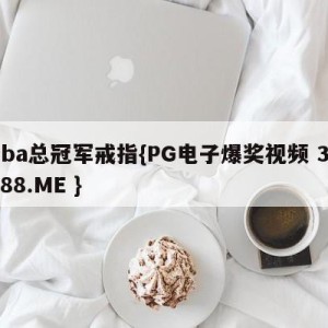 nba总冠军戒指{PG电子爆奖视频 31888.ME }