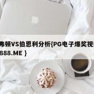 埃弗顿VS伯恩利分析{PG电子爆奖视频 31888.ME }