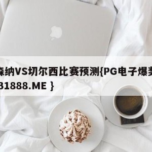 阿森纳VS切尔西比赛预测{PG电子爆奖视频 31888.ME }