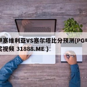 西甲塞维利亚VS塞尔塔比分预测{PG电子爆奖视频 31888.ME }