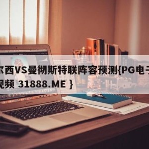 切尔西VS曼彻斯特联阵容预测{PG电子爆奖视频 31888.ME }