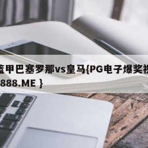 西篮甲巴塞罗那vs皇马{PG电子爆奖视频 31888.ME }