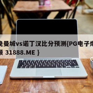 今晚曼城vs诺丁汉比分预测{PG电子爆奖视频 31888.ME }