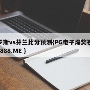 俄罗斯vs芬兰比分预测{PG电子爆奖视频 31888.ME }