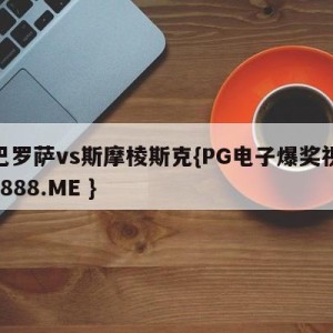 巴巴罗萨vs斯摩棱斯克{PG电子爆奖视频 31888.ME }