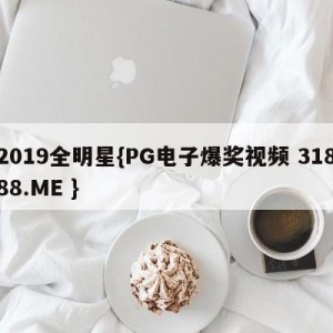 2019全明星{PG电子爆奖视频 31888.ME }