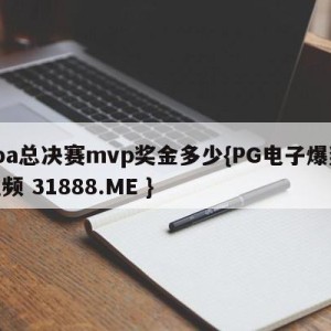 cba总决赛mvp奖金多少{PG电子爆奖视频 31888.ME }