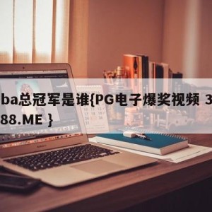 nba总冠军是谁{PG电子爆奖视频 31888.ME }