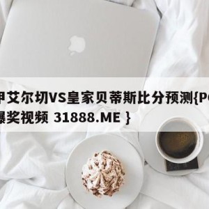 西甲艾尔切VS皇家贝蒂斯比分预测{PG电子爆奖视频 31888.ME }