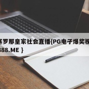 巴塞罗那皇家社会直播{PG电子爆奖视频 31888.ME }