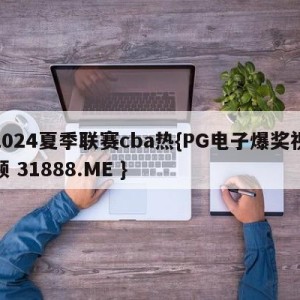 2024夏季联赛cba热{PG电子爆奖视频 31888.ME }