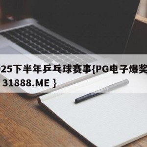 2025下半年乒乓球赛事{PG电子爆奖视频 31888.ME }