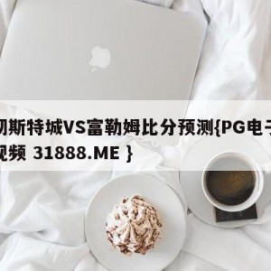 曼彻斯特城VS富勒姆比分预测{PG电子爆奖视频 31888.ME }