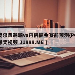 新奥尔良鹈鹕vs丹佛掘金赛前预测{PG电子爆奖视频 31888.ME }