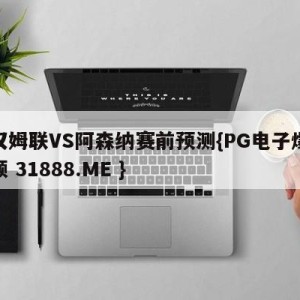 西汉姆联VS阿森纳赛前预测{PG电子爆奖视频 31888.ME }