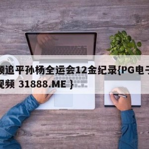 汪顺追平孙杨全运会12金纪录{PG电子爆奖视频 31888.ME }