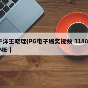 于洋王晓理{PG电子爆奖视频 31888.ME }