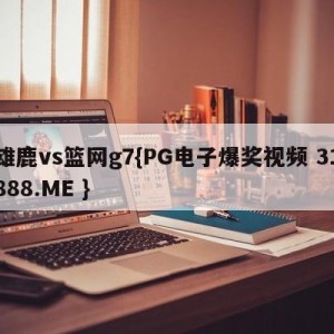 雄鹿vs篮网g7{PG电子爆奖视频 31888.ME }