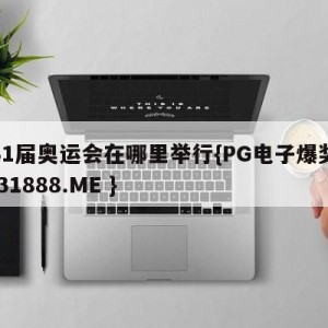 第31届奥运会在哪里举行{PG电子爆奖视频 31888.ME }