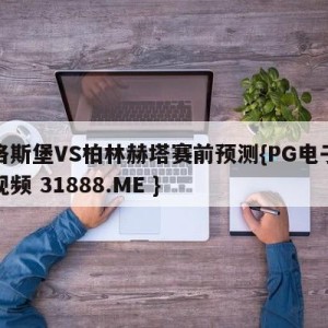 奥格斯堡VS柏林赫塔赛前预测{PG电子爆奖视频 31888.ME }