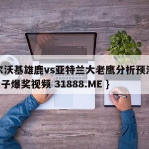 密尔沃基雄鹿vs亚特兰大老鹰分析预测{PG电子爆奖视频 31888.ME }