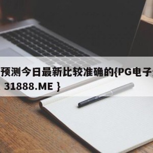 比分预测今日最新比较准确的{PG电子爆奖视频 31888.ME }