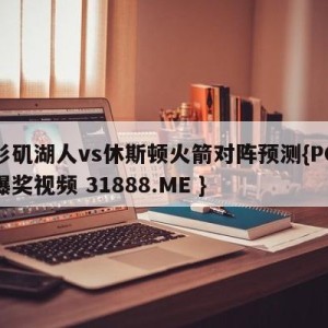 洛杉矶湖人vs休斯顿火箭对阵预测{PG电子爆奖视频 31888.ME }