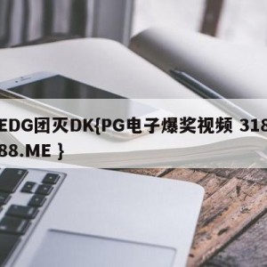 EDG团灭DK{PG电子爆奖视频 31888.ME }