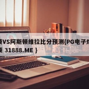 卢顿VS阿斯顿维拉比分预测{PG电子爆奖视频 31888.ME }