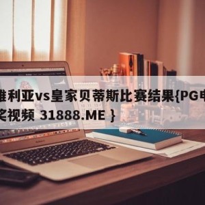 塞维利亚vs皇家贝蒂斯比赛结果{PG电子爆奖视频 31888.ME }