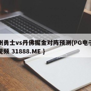 金州勇士vs丹佛掘金对阵预测{PG电子爆奖视频 31888.ME }