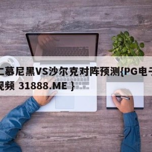 拜仁慕尼黑VS沙尔克对阵预测{PG电子爆奖视频 31888.ME }