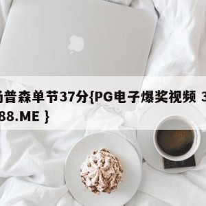 汤普森单节37分{PG电子爆奖视频 31888.ME }