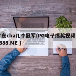 广东cba几个冠军{PG电子爆奖视频 31888.ME }