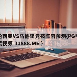 巴伦西亚VS马德里竞技阵容预测{PG电子爆奖视频 31888.ME }