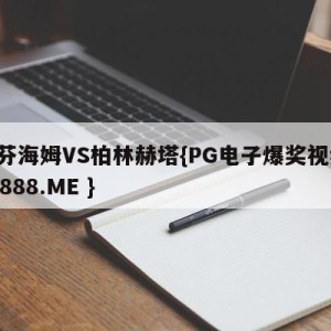 霍芬海姆VS柏林赫塔{PG电子爆奖视频 31888.ME }