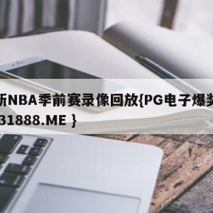 最新NBA季前赛录像回放{PG电子爆奖视频 31888.ME }