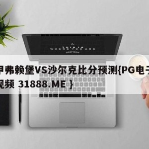 德甲弗赖堡VS沙尔克比分预测{PG电子爆奖视频 31888.ME }