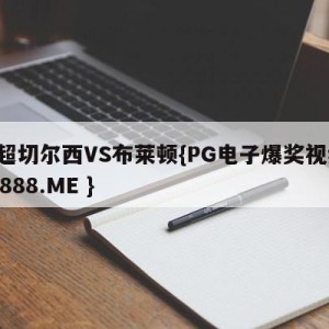 英超切尔西VS布莱顿{PG电子爆奖视频 31888.ME }