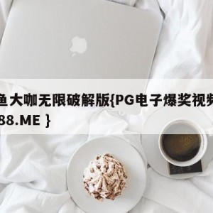 捕鱼大咖无限破解版{PG电子爆奖视频 31888.ME }