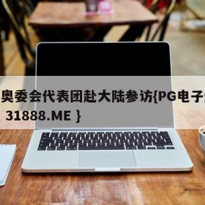 台北奥委会代表团赴大陆参访{PG电子爆奖视频 31888.ME }