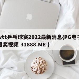 wtt乒乓球赛2022最新消息{PG电子爆奖视频 31888.ME }