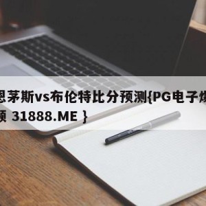 伯恩茅斯vs布伦特比分预测{PG电子爆奖视频 31888.ME }