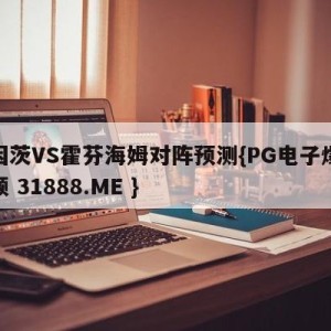 美因茨VS霍芬海姆对阵预测{PG电子爆奖视频 31888.ME }