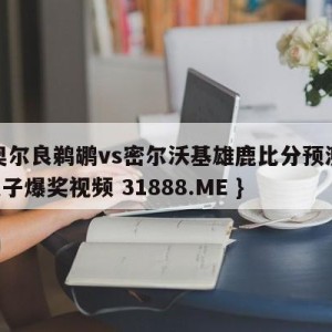 新奥尔良鹈鹕vs密尔沃基雄鹿比分预测{PG电子爆奖视频 31888.ME }