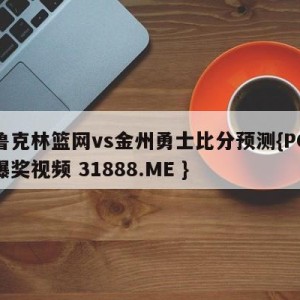 布鲁克林篮网vs金州勇士比分预测{PG电子爆奖视频 31888.ME }